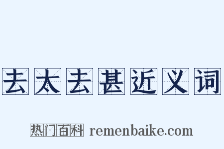 去太去甚近义词是什么意思的图片